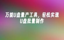 万能U盘量产工具，轻松实现U盘批量制作