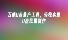 万能U盘量产工具，轻松实现U盘批量制作
