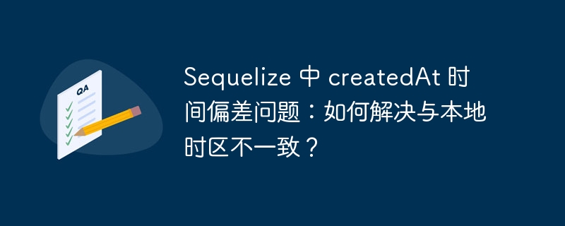 sequelize 中 createdat 时间偏差问题:如何解决与本地时区不一致?