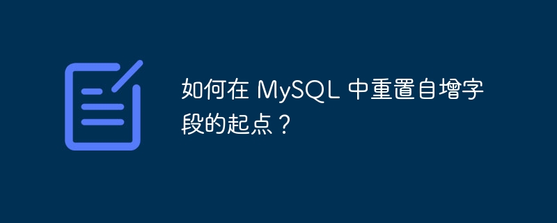 如何在 mysql 中重置自增字段的起点?