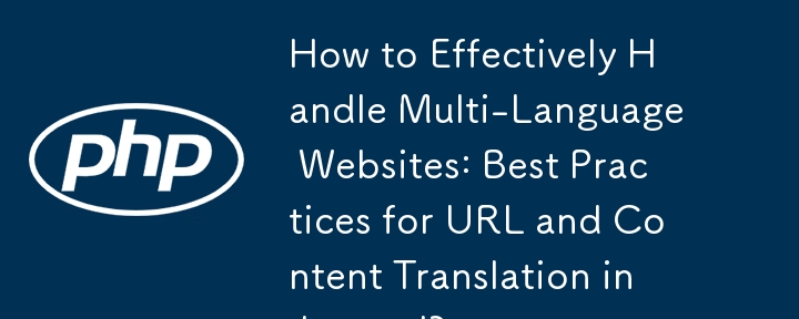 Comment gérer efficacement les sites Web multilingues : meilleures pratiques pour la traduction d'URL et de contenu dans Laravel ?