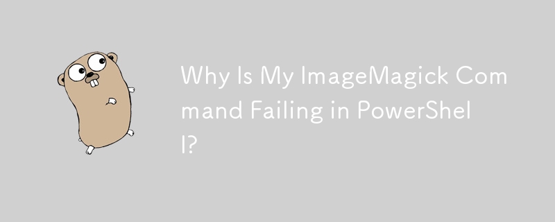 为什么我的 ImageMagick 命令在 PowerShell 中失败？