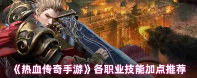 《热血传奇手游》各职业技能加点推荐