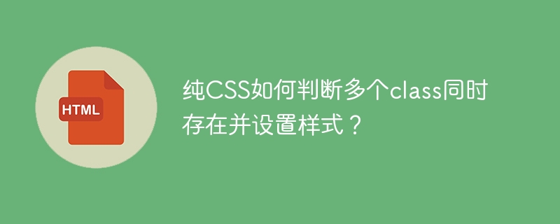 纯CSS如何判断多个class同时存在并设置样式?