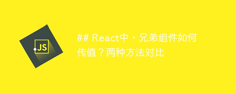 ## react中，兄弟组件如何传值？两种方法对比
