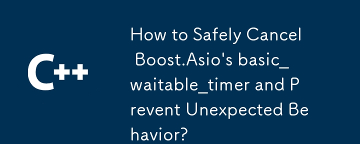 How to Safely Cancel Boost.Asio\'s basic_waitable_timer and Prevent Unexpected Behavior?