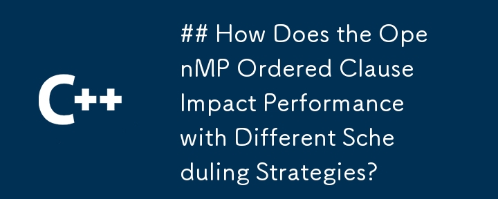 ## How Does the OpenMP Ordered Clause Impact Performance with Different Scheduling Strategies?