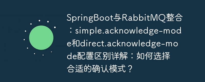 springboot与rabbitmq整合：simple.acknowledge-mode和direct.acknowledge-mode配置区别详解：如何选择合适的确认模式？