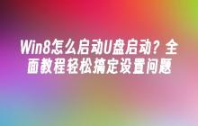 Win8怎么启动U盘启动？全面教程轻松搞定设置问题