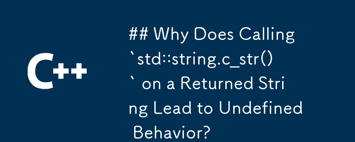 ## 返された文字列に対して `std::string.c_str()` を呼び出すと、なぜ未定義の動作が発生するのでしょうか?