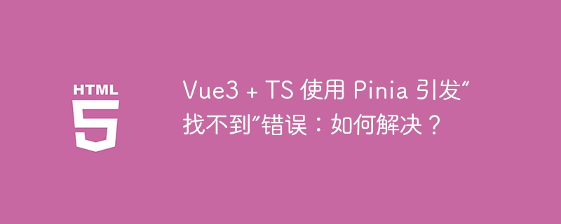 vue3 + ts 使用 pinia 引发“找不到”错误:如何解决?