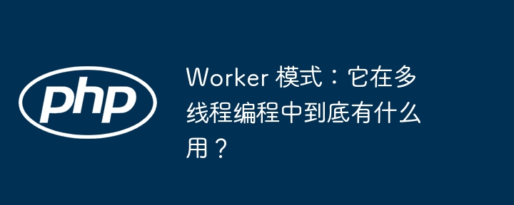 worker 模式：它在多线程编程中到底有什么用？