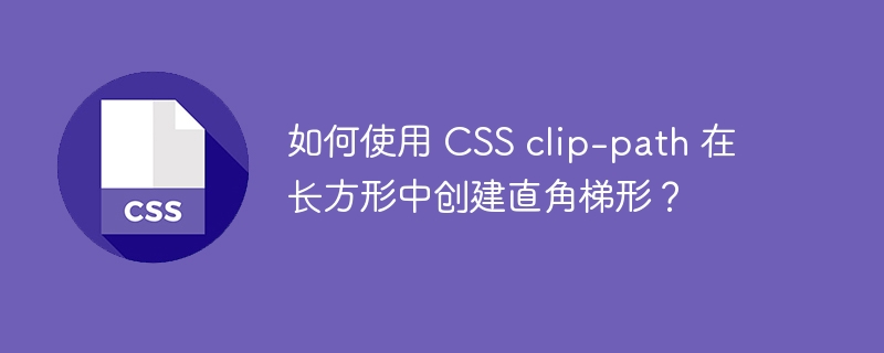 如何使用 css clip-path 在长方形中创建直角梯形？