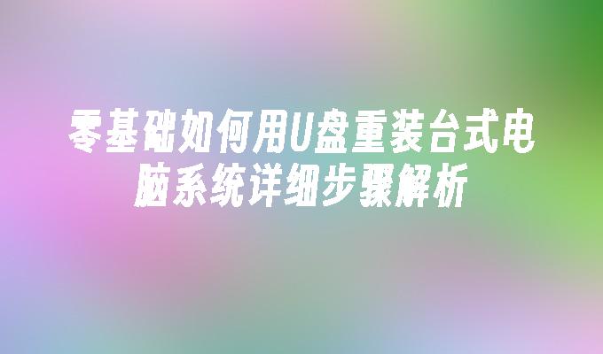 零基础如何用U盘重装台式电脑系统详细步骤解析