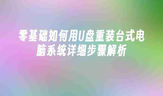 零基础如何用U盘重装台式电脑系统详细步骤解析