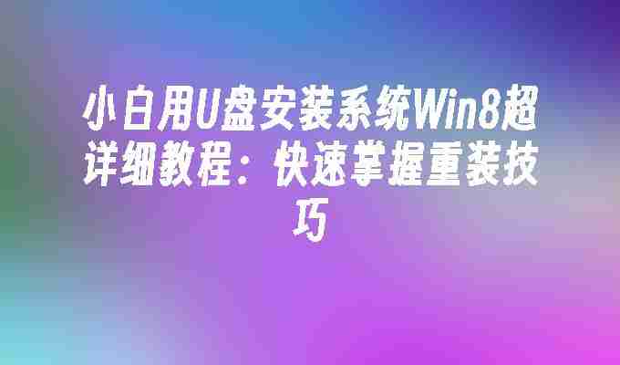小白用U盘安装系统Win8超详细教程：快速掌握重装技巧