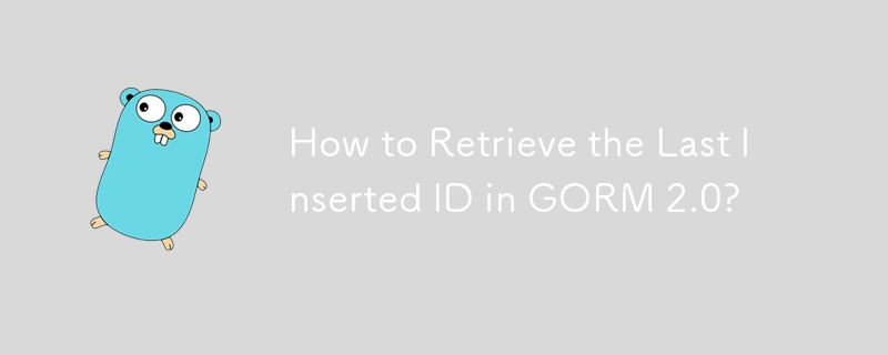 How to Retrieve the Last Inserted ID in GORM 2.0?