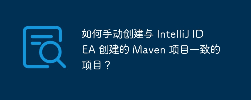 如何手动创建与 intellij idea 创建的 maven 项目一致的项目？