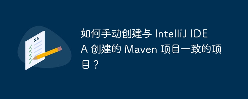 如何手动创建与 IntelliJ IDEA 创建的 Maven 项目一致的项目?
