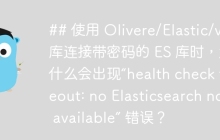 ## 使用 Olivere/Elastic/v7 库连接带密码的 ES 库时，为什么会出现“health check timeout: no Elasticsearch node available” 错误？