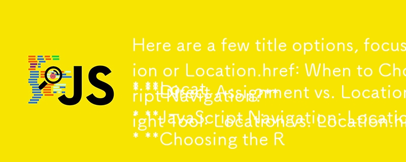 ここでは、「いつ使用するか」という側面に焦点を当て、質問の形式を維持した、いくつかのタイトルのオプションを示します。

* **Location または Location.href: いつどちらを選択するべきですか?**
* **直接割り当てと Locati
