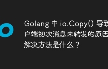 Golang 中 io.Copy() 导致客户端初次消息未转发的原因及解决方法是什么？
