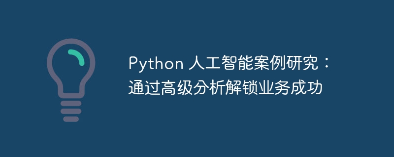 Python 人工智能案例研究:通过高级分析解锁业务成功