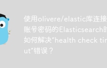 使用olivere/elastic库连接带账号密码的Elasticsearch时，如何解决“health check timeout”错误？
