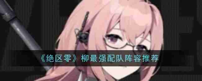 《绝区零》柳最强配队阵容推荐
