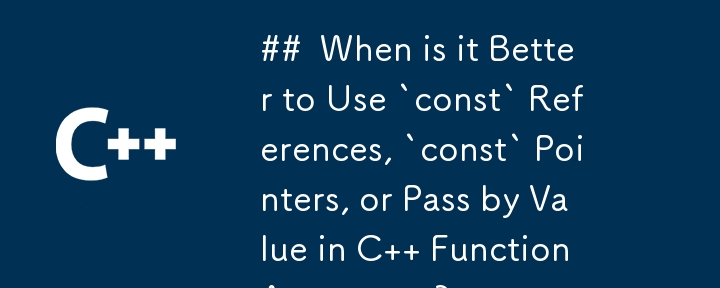 ## 什麼時候在 C 函數參數中使用 `const` 參考、`const` 指標或按值傳遞比較好？