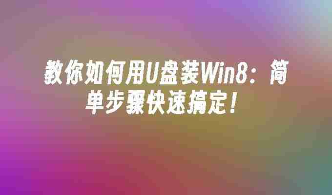 教你如何用U盘装Win8：简单步骤快速搞定！