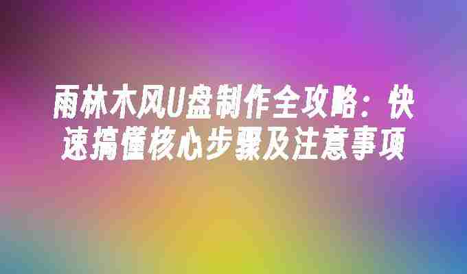 雨林木风U盘制作全攻略：快速搞懂核心步骤及注意事项