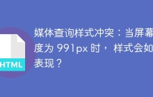 媒体查询样式冲突：当屏幕宽度为 991px 时， 样式会如何表现？