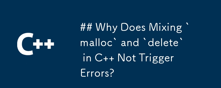 為什麼在 C 中混合 `malloc` 和 `delete` 不會觸發錯誤？