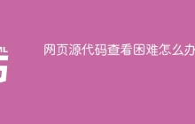 网页源代码查看困难怎么办？