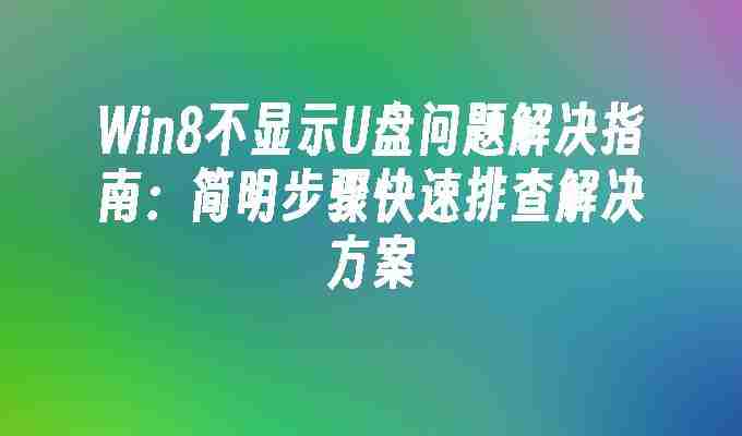 Win8不显示U盘问题解决指南：简明步骤快速排查解决方案