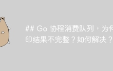 ## Go 协程消费队列，为何打印结果不完整？如何解决？