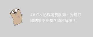 ## Go 协程消费队列，为何打印结果不完整？如何解决？