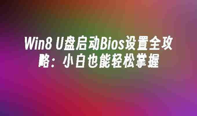 Win8 U盘启动Bios设置全攻略：小白也能轻松掌握