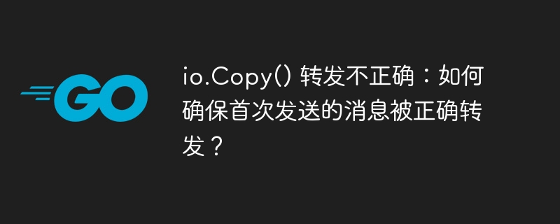 io.copy() 转发不正确：如何确保首次发送的消息被正确转发？