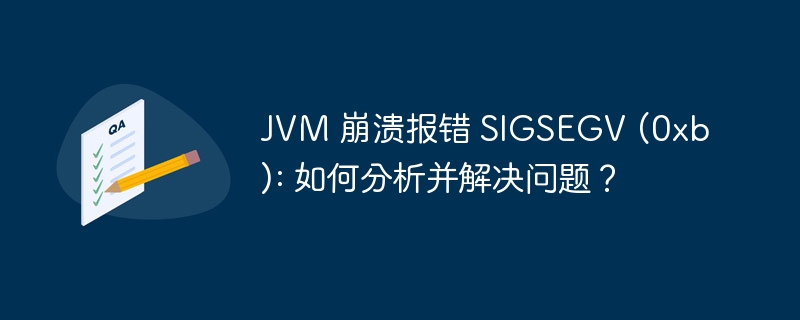 jvm 崩溃报错 sigsegv (0xb): 如何分析并解决问题？