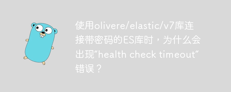 使用olivere/elastic/v7库连接带密码的es库时，为什么会出现“health check timeout”错误？