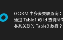 GORM 中多表关联查询：如何通过 Table1 的 Id 查询所有与其关联的 Table3 数据？
