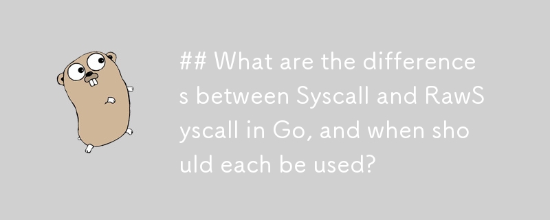 ## Was sind die Unterschiede zwischen Syscall und RawSyscall in Go und wann sollten sie jeweils verwendet werden?