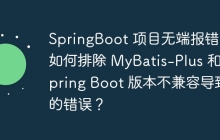 SpringBoot 项目无端报错，如何排除 MyBatis-Plus 和 Spring Boot 版本不兼容导致的错误？