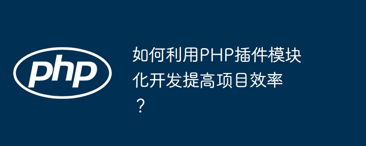 如何利用php插件模块化开发提高项目效率？