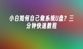 小白如何自己做系统U盘？三分钟快速教程