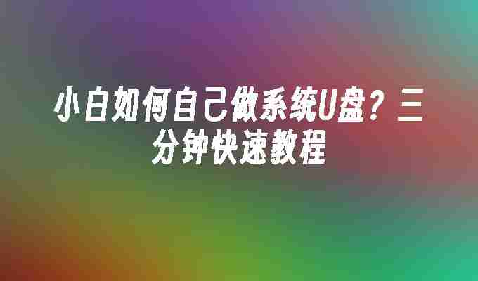 小白如何自己做系统U盘？三分钟快速教程