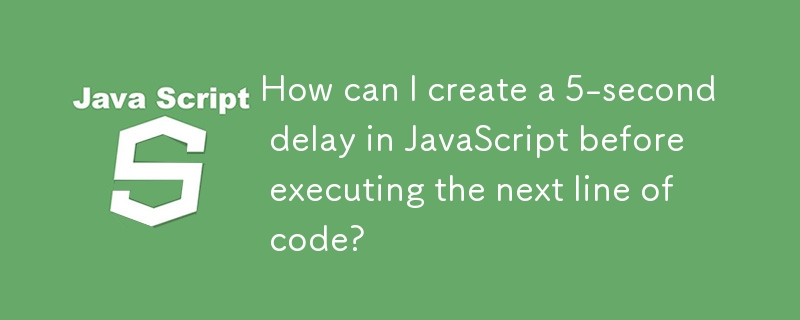 Comment puis-je créer un délai de 5 secondes en JavaScript avant d'exécuter la ligne de code suivante ?