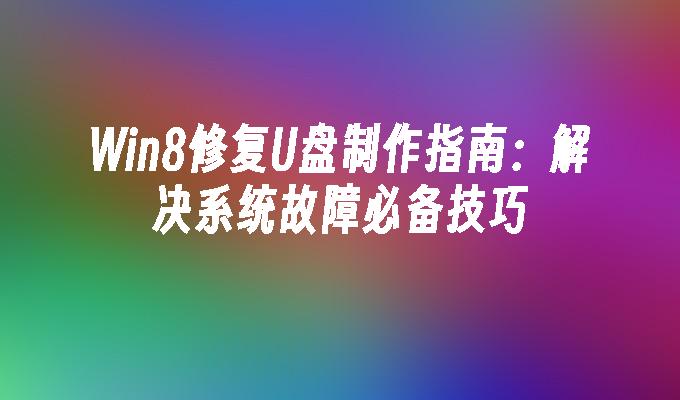 Win8修复U盘制作指南：解决系统故障必备技巧